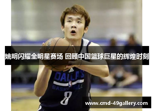 姚明闪耀全明星赛场 回顾中国篮球巨星的辉煌时刻