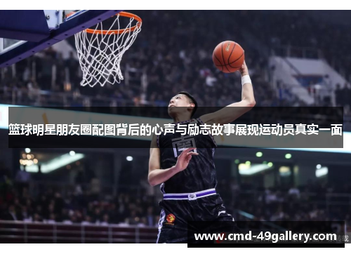 篮球明星朋友圈配图背后的心声与励志故事展现运动员真实一面