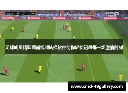 足球明星精彩瞬间视频转换软件助你轻松记录每一场激情时刻