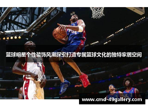 篮球明星个性装饰风潮探索打造专属篮球文化的独特家居空间