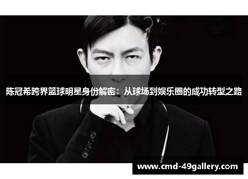 陈冠希跨界篮球明星身份解密：从球场到娱乐圈的成功转型之路
