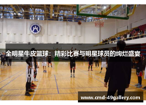 全明星牛皮篮球：精彩比赛与明星球员的绚烂盛宴