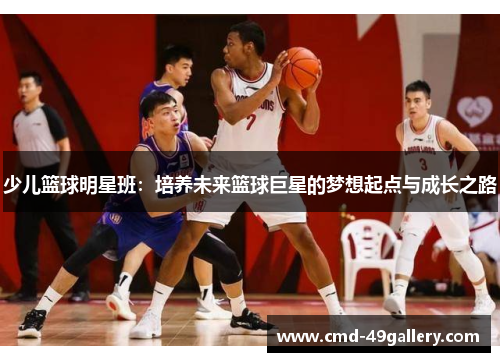 少儿篮球明星班：培养未来篮球巨星的梦想起点与成长之路