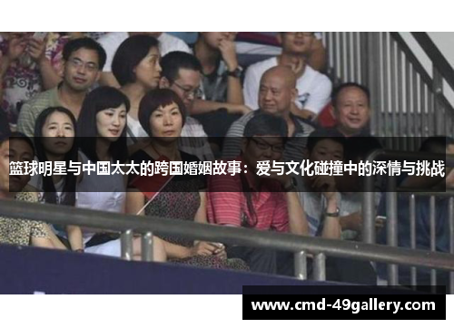 篮球明星与中国太太的跨国婚姻故事：爱与文化碰撞中的深情与挑战