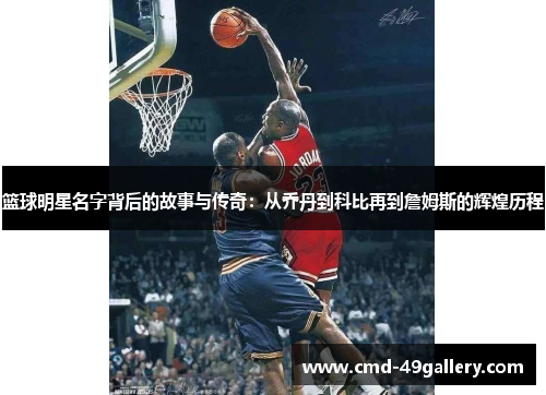 篮球明星名字背后的故事与传奇：从乔丹到科比再到詹姆斯的辉煌历程
