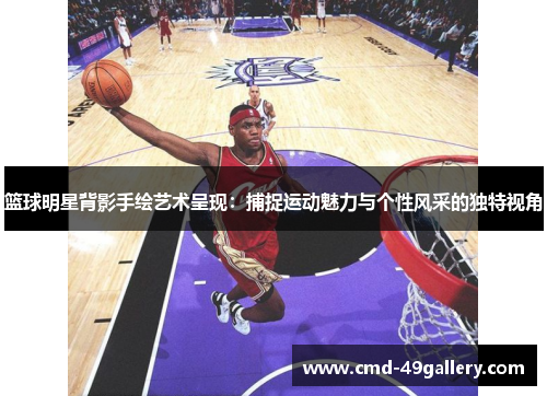 篮球明星背影手绘艺术呈现：捕捉运动魅力与个性风采的独特视角