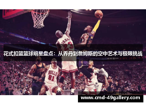 花式扣篮篮球明星盘点：从乔丹到詹姆斯的空中艺术与极限挑战